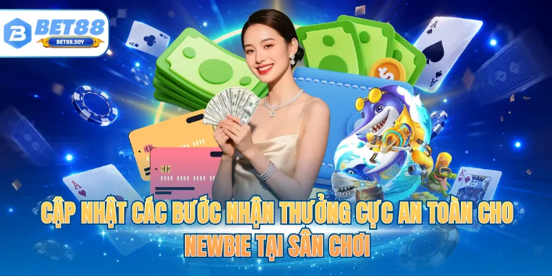 Cập nhật các bước nhận thưởng cực an toàn cho newbie tại sân chơi